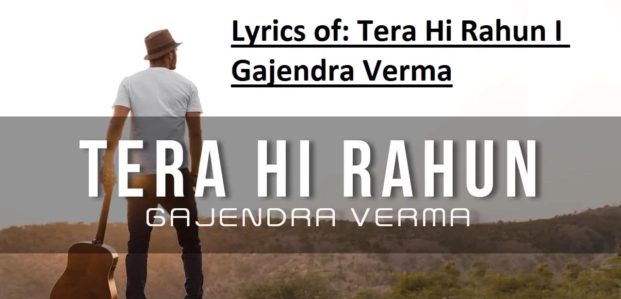 Lyrics of: Tera Hi Rahun I Gajendra Verma |
